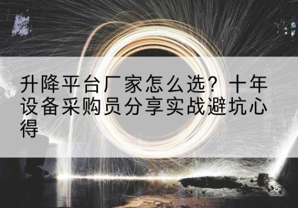 望谟升降平台厂家-怎么选？十年设备采购员分享实战避坑心得
